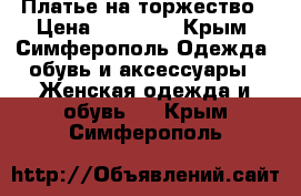 Платье на торжество › Цена ­ 10 000 - Крым, Симферополь Одежда, обувь и аксессуары » Женская одежда и обувь   . Крым,Симферополь